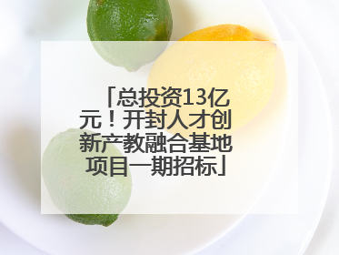 总投资13亿元！开封人才创新产教融合基地项目一期招标